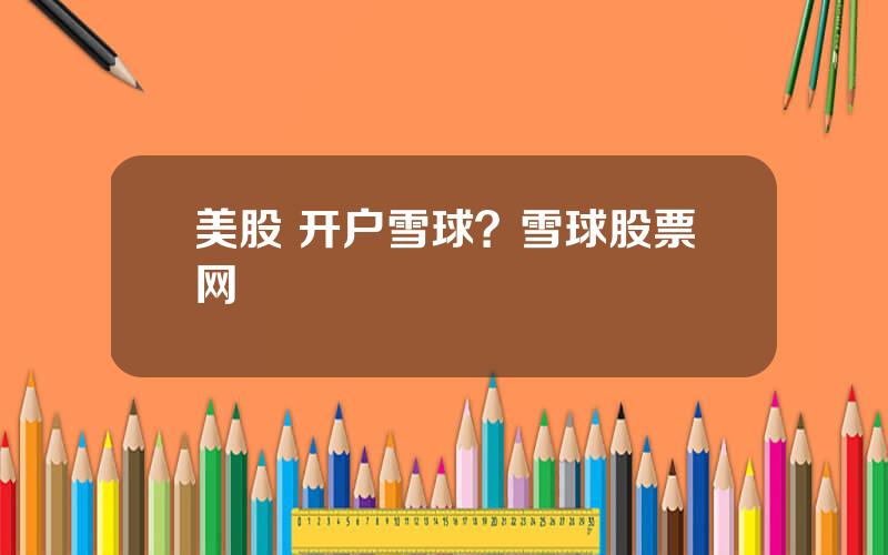 美股 开户雪球？雪球股票网